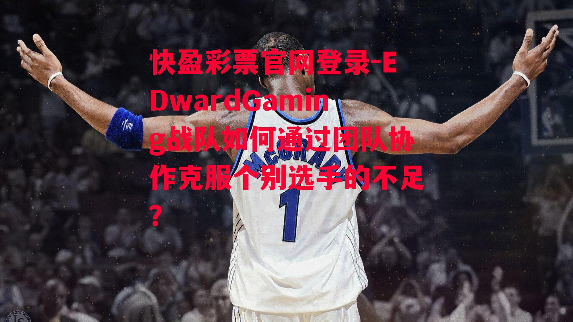 快盈彩票官网登录-EDwardGaming战队如何通过团队协作克服个别选手的不足？